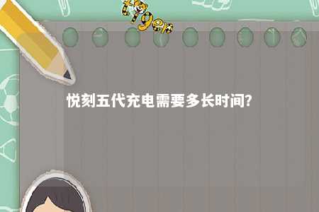 悦刻五代充电需要多长时间？ 